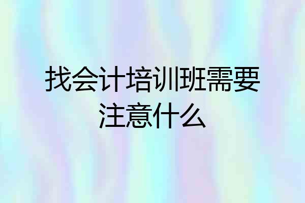 找会计培训班需要注意什么