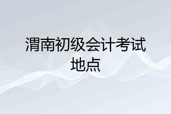 渭南初级会计考试地点