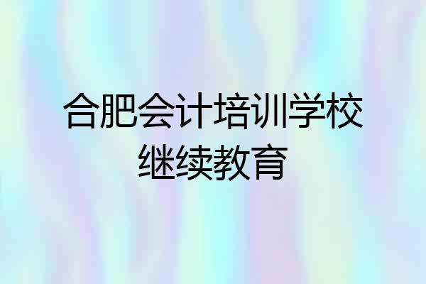 合肥会计培训学校继续教育