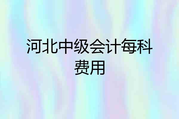 河北中级会计每科费用