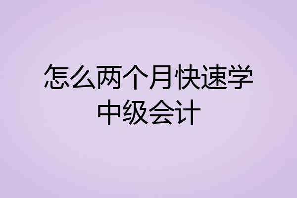 怎么两个月快速学中级会计