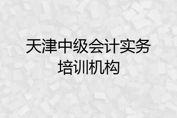 天津中级会计实务培训机构