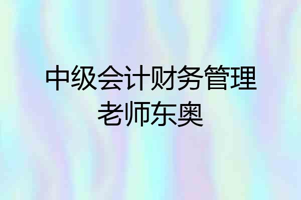 中级会计财务管理老师东奥