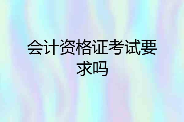 会计资格证考试要求吗