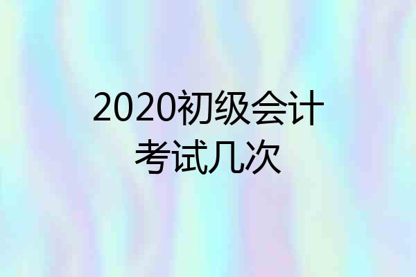 2020初级会计考试几次
