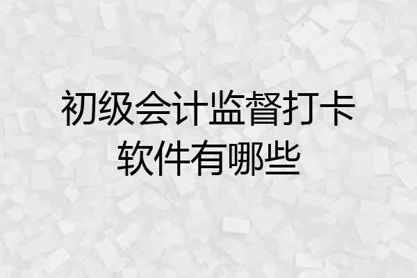 初级会计监督打卡软件有哪些