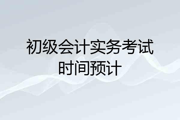 初级会计实务考试时间预计