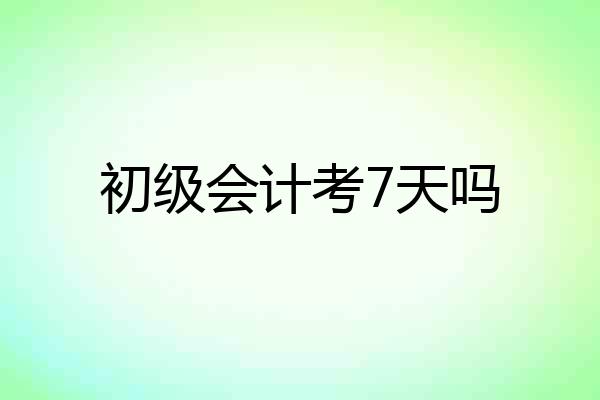 初级会计考7天吗