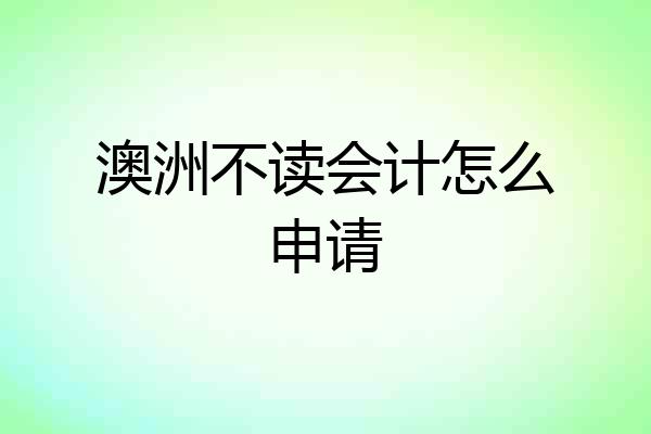 澳洲不读会计怎么申请