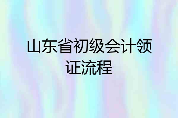 山东省初级会计领证流程