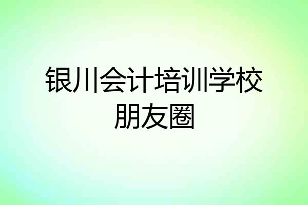 银川会计培训学校朋友圈