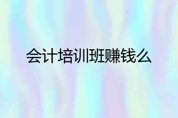 会计培训班赚钱么