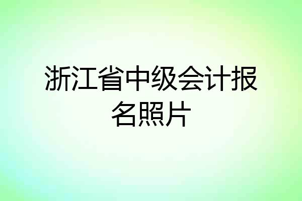 浙江省中级会计报名照片
