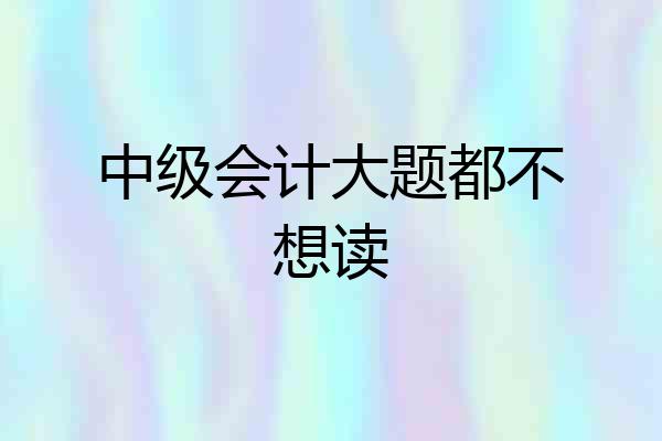 中级会计大题都不想读