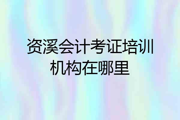 资溪会计考证培训机构在哪里