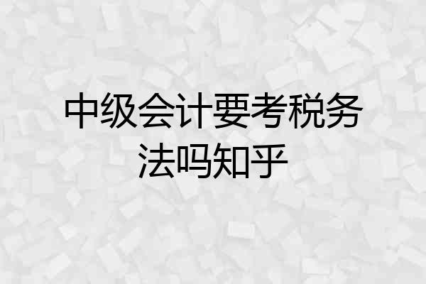 中级会计要考税务法吗知乎