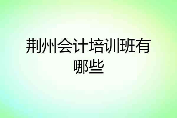 荆州会计培训班有哪些