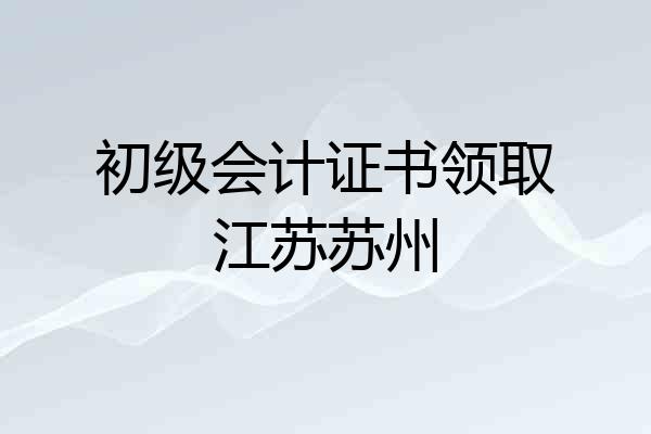 初级会计证书领取江苏苏州