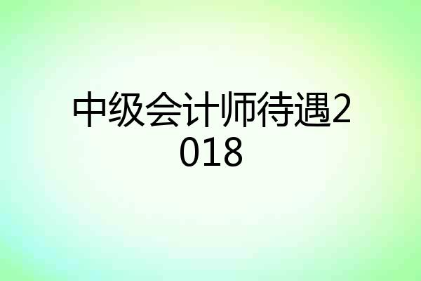 中级会计师待遇2018