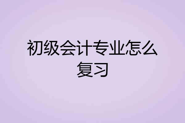 初级会计专业怎么复习