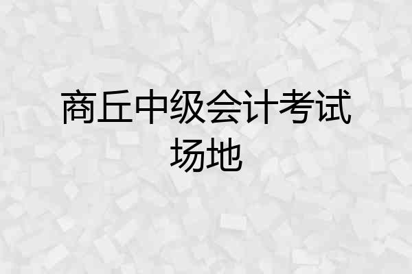 商丘中级会计考试场地