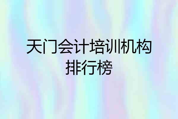 天门会计培训机构排行榜