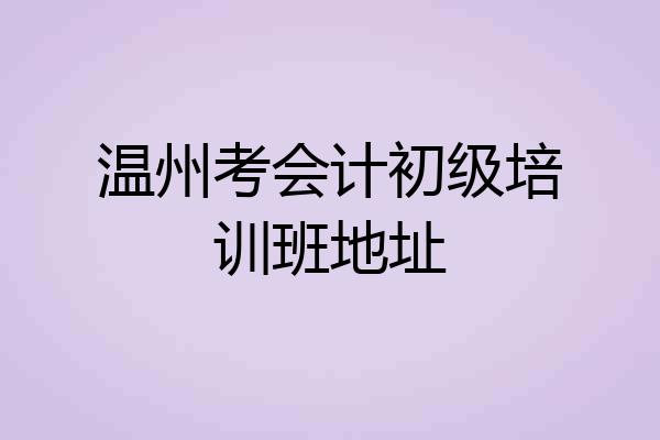 温州考会计初级培训班地址