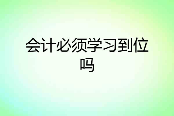 会计必须学习到位吗