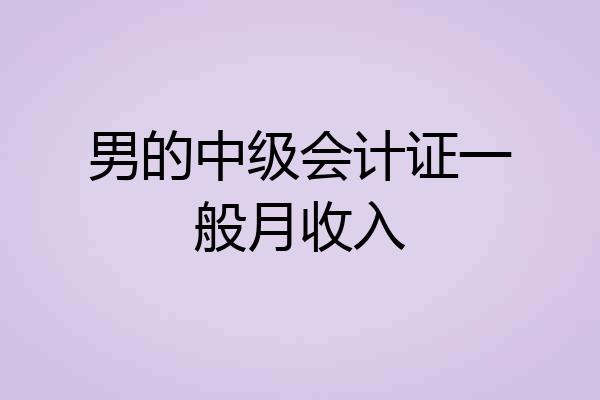 男的中级会计证一般月收入