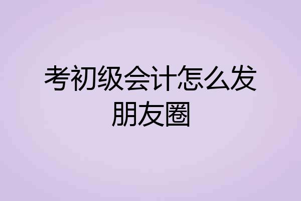 考初级会计怎么发朋友圈