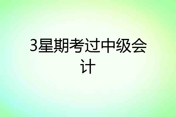 3星期考过中级会计
