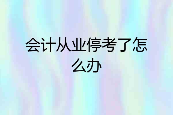会计从业停考了怎么办