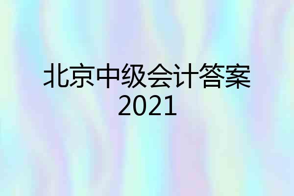 北京中级会计答案2021