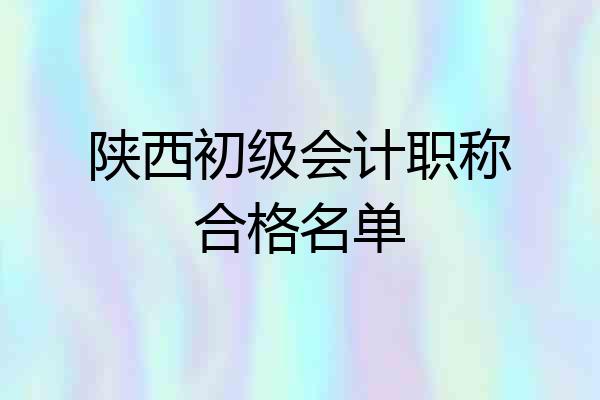 陕西初级会计职称合格名单