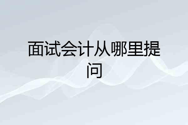 面试会计从哪里提问