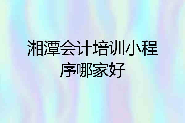 湘潭会计培训小程序哪家好