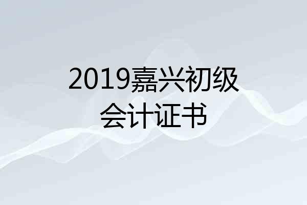 2019嘉兴初级会计证书
