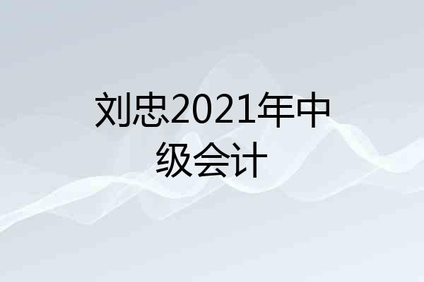 刘忠2021年中级会计