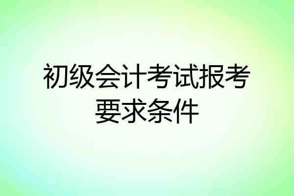 初级会计考试报考要求条件