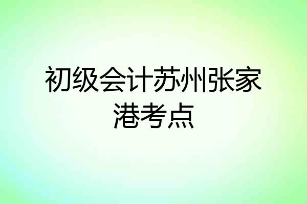 初级会计苏州张家港考点