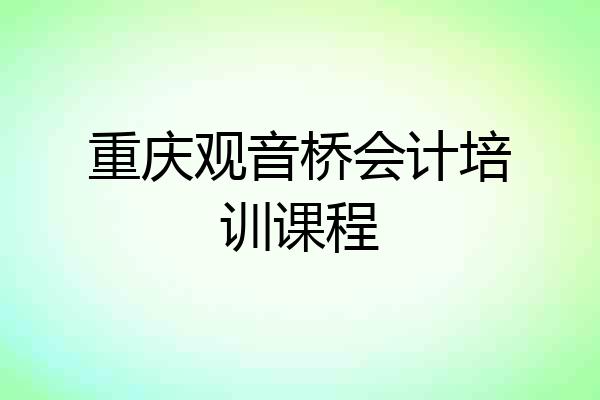 重庆观音桥会计培训课程