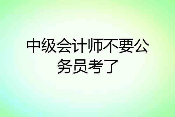 中级会计师不要公务员考了