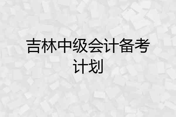 吉林中级会计备考计划