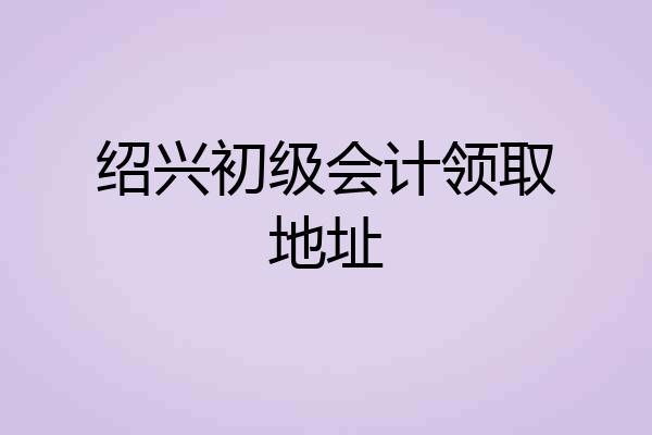 绍兴初级会计领取地址