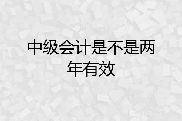 中级会计是不是两年有效