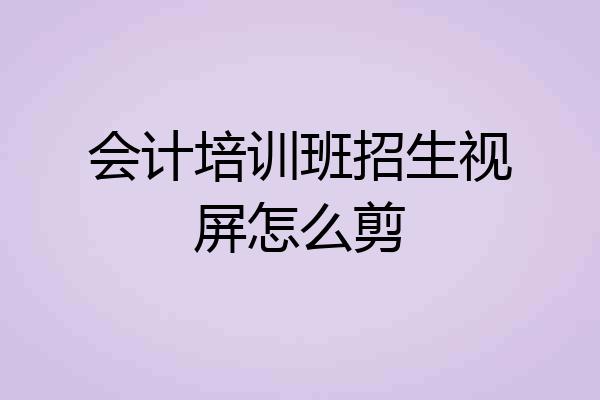 会计培训班招生视屏怎么剪
