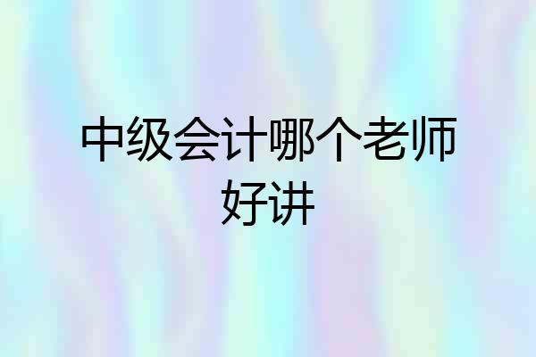 中级会计哪个老师好讲