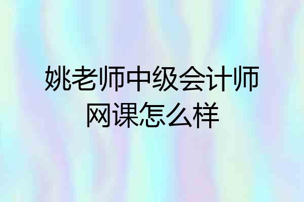 姚老师中级会计师网课怎么样
