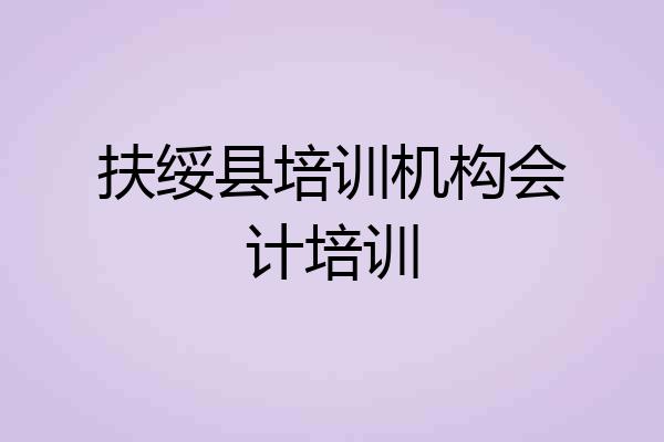 扶绥县培训机构会计培训