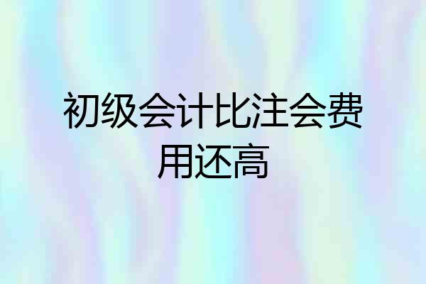 初级会计比注会费用还高
